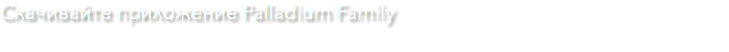 Скачивайте приложение Palladium Family